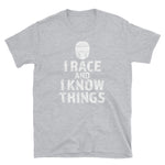 I RACE and I KNOW THINGS Unisex T-Shirt